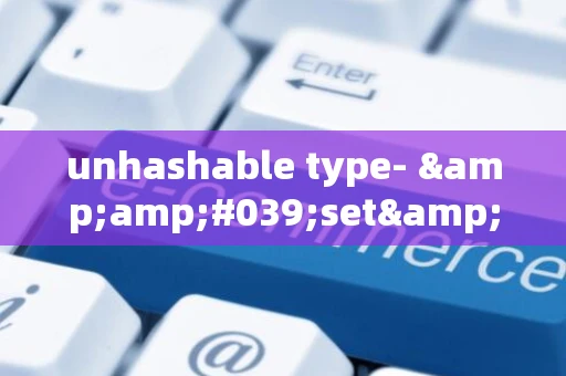unhashable type- &amp;#039;set&amp;#039;
