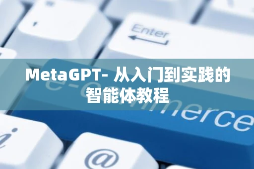 MetaGPT- 从入门到实践的智能体教程