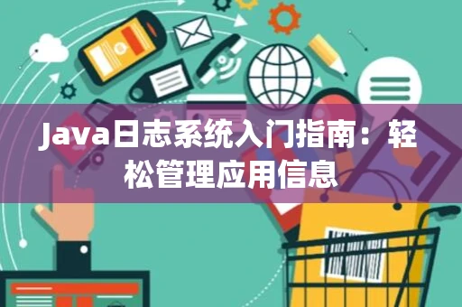 Java日志系统入门指南：轻松管理应用信息