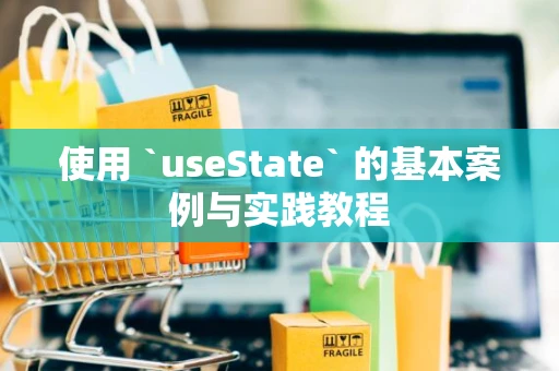 使用 `useState` 的基本案例与实践教程