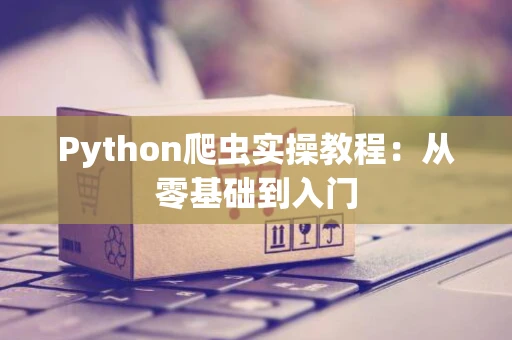 Python爬虫实操教程：从零基础到入门