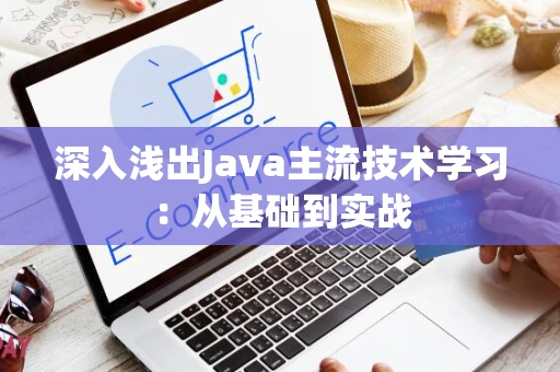 深入浅出Java主流技术学习：从基础到实战