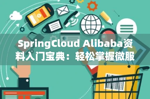 SpringCloud Alibaba资料入门宝典：轻松掌握微服务架构核心