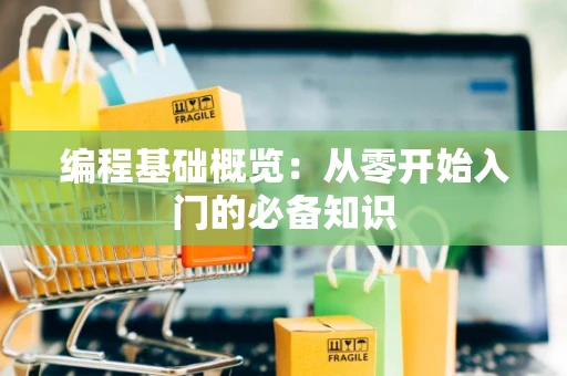 编程基础概览：从零开始入门的必备知识