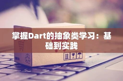 掌握Dart的抽象类学习：基础到实践