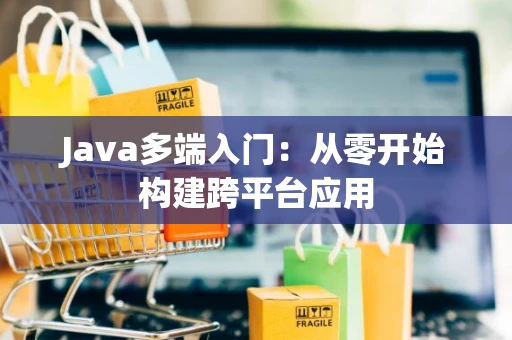 Java多端入门：从零开始构建跨平台应用
