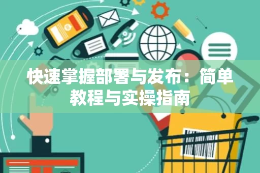 快速掌握部署与发布：简单教程与实操指南