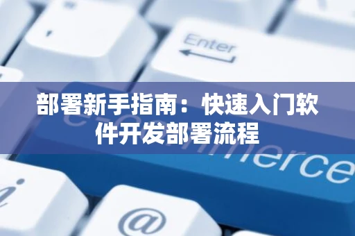 部署新手指南：快速入门软件开发部署流程