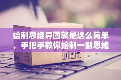 绘制思维导图就是这么简单，手把手教你绘制一副思维导图