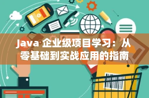 Java 企业级项目学习：从零基础到实战应用的指南