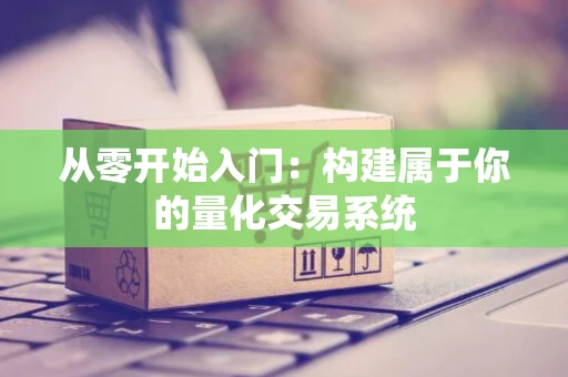 从零开始入门：构建属于你的量化交易系统