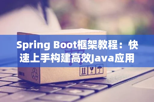 Spring Boot框架教程：快速上手构建高效Java应用
