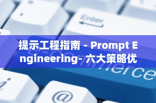 提示工程指南 - Prompt Engineering- 六大策略优化AI交互