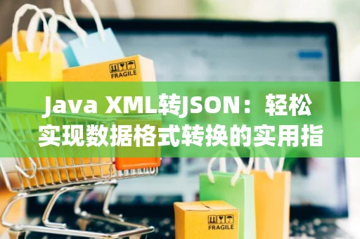 Java XML转JSON：轻松实现数据格式转换的实用指南