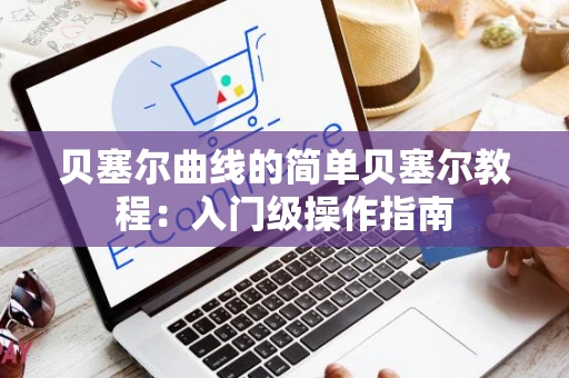 贝塞尔曲线的简单贝塞尔教程：入门级操作指南