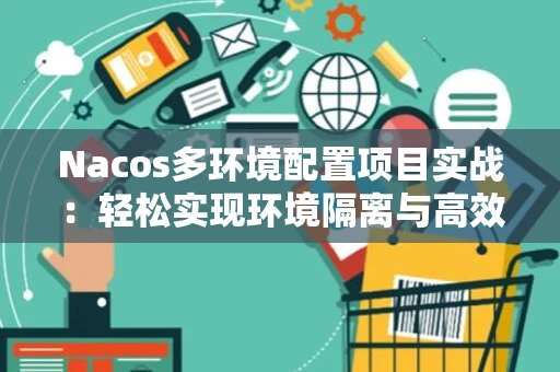 Nacos多环境配置项目实战：轻松实现环境隔离与高效管理