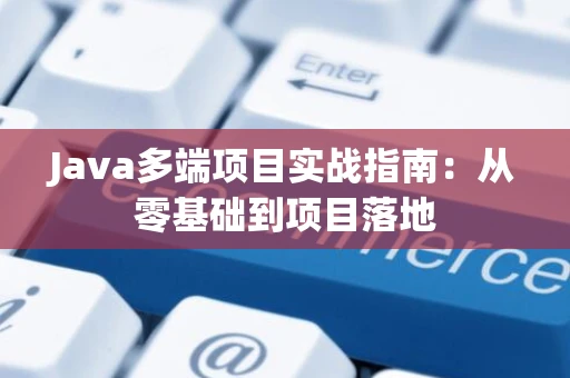 Java多端项目实战指南：从零基础到项目落地
