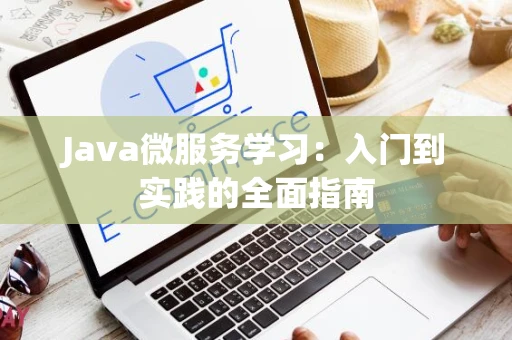 Java微服务学习：入门到实践的全面指南