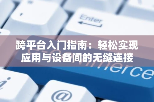 跨平台入门指南：轻松实现应用与设备间的无缝连接