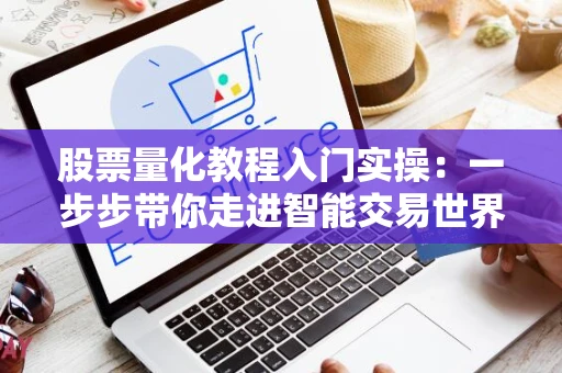 股票量化教程入门实操：一步步带你走进智能交易世界