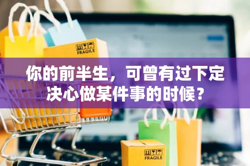 你的前半生，可曾有过下定决心做某件事的时候？