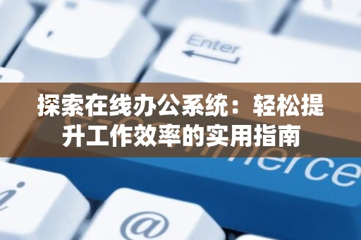 探索在线办公系统：轻松提升工作效率的实用指南