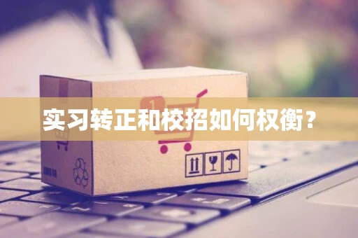 实习转正和校招如何权衡？