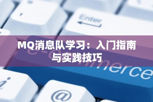 MQ消息队学习：入门指南与实践技巧