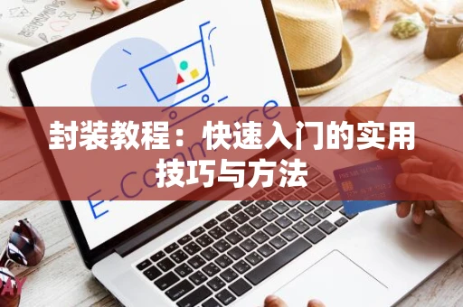 封装教程：快速入门的实用技巧与方法