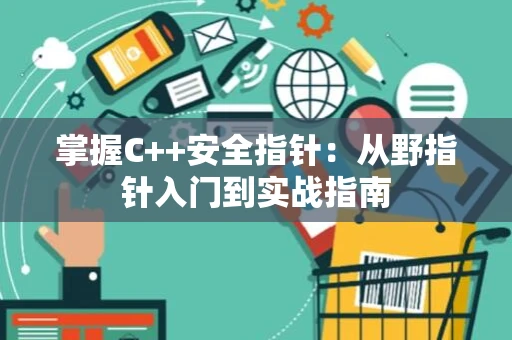 掌握C++安全指针：从野指针入门到实战指南