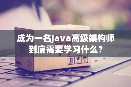 成为一名Java高级架构师到底需要学习什么？