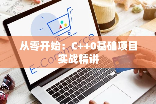 从零开始：C++0基础项目实战精讲