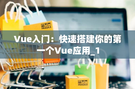 Vue入门：快速搭建你的第一个Vue应用_1