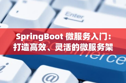 SpringBoot 微服务入门：打造高效、灵活的微服务架构
