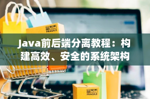 Java前后端分离教程：构建高效、安全的系统架构