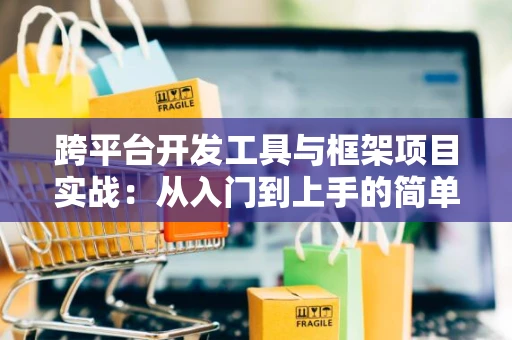 跨平台开发工具与框架项目实战：从入门到上手的简单教程