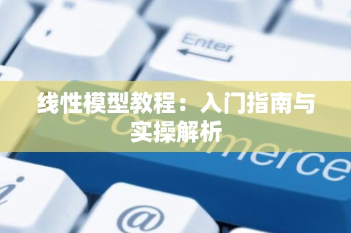 线性模型教程：入门指南与实操解析