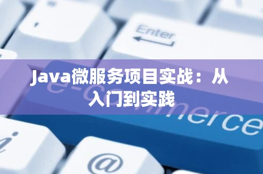 Java微服务项目实战：从入门到实践