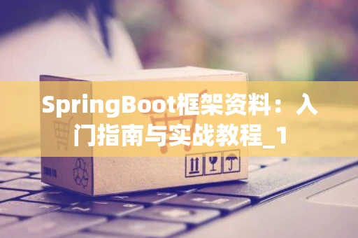 SpringBoot框架资料：入门指南与实战教程_1