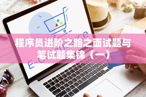 程序员进阶之路之面试题与笔试题集锦（一）