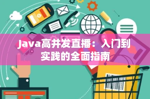 Java高并发直播：入门到实践的全面指南