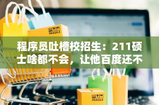 程序员吐槽校招生：211硕士啥都不会，让他百度还不乐意，心累