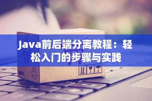 Java前后端分离教程：轻松入门的步骤与实践