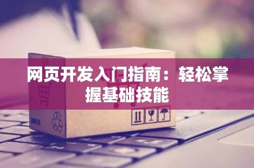 网页开发入门指南：轻松掌握基础技能