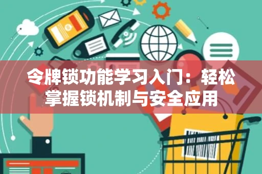 令牌锁功能学习入门：轻松掌握锁机制与安全应用