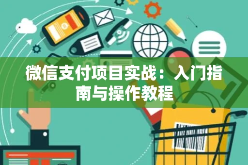 微信支付项目实战：入门指南与操作教程