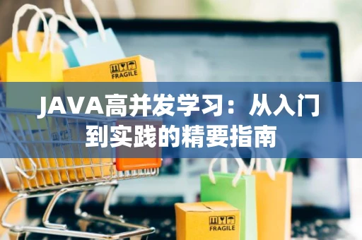 JAVA高并发学习：从入门到实践的精要指南
