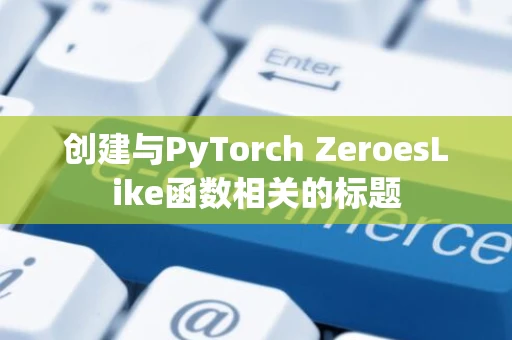 创建与PyTorch ZeroesLike函数相关的标题