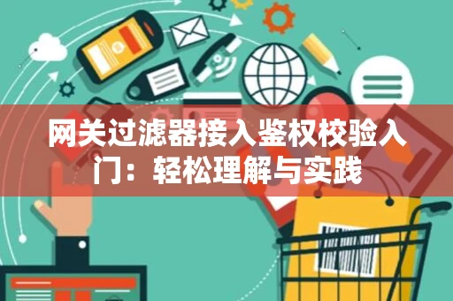 网关过滤器接入鉴权校验入门：轻松理解与实践