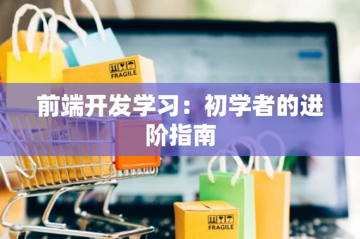 前端开发学习：初学者的进阶指南